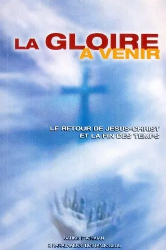 GLOIRE A VENIR (LA) - LE RETOUR DE JESUS-CHRIST ET LA FIN DES TEMPS