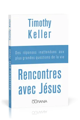RENCONTRES AVEC JESUS - DES REPONSES INATTENDUES AUX PLUS GRANDES QUESTIONS DE LA VIE