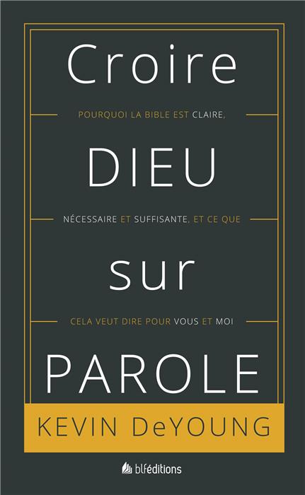 CROIRE DIEU SUR PAROLE - POURQUOI LA BIBLE EST CLAIRE NECESSAIRE ET SUFFISANTE ET CE QUE CA VEUT D