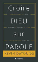 CROIRE DIEU SUR PAROLE - POURQUOI LA BIBLE EST CLAIRE NECESSAIRE ET SUFFISANTE ET CE QUE CA VEUT D