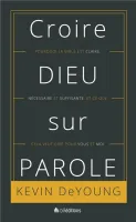 CROIRE DIEU SUR PAROLE - POURQUOI LA BIBLE EST CLAIRE NECESSAIRE ET SUFFISANTE ET CE QUE CA VEUT D