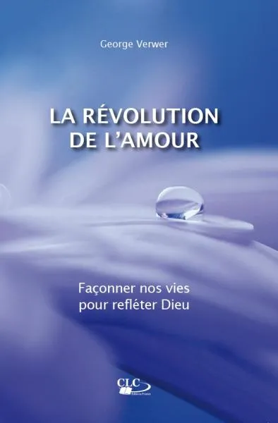 REVOLUTION DE L'AMOUR (LA) - FACONNER NOS VIES POUR REFLETER DIEU