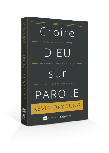 CROIRE DIEU SUR PAROLE - POURQUOI LA BIBLE EST CLAIRE NECESSAIRE ET SUFFISANTE ET CE QUE CA VEUT D