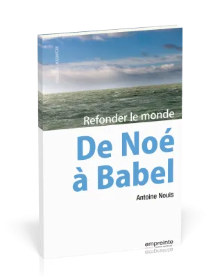 DE NOE A BABEL - REFONDER LE MONDE