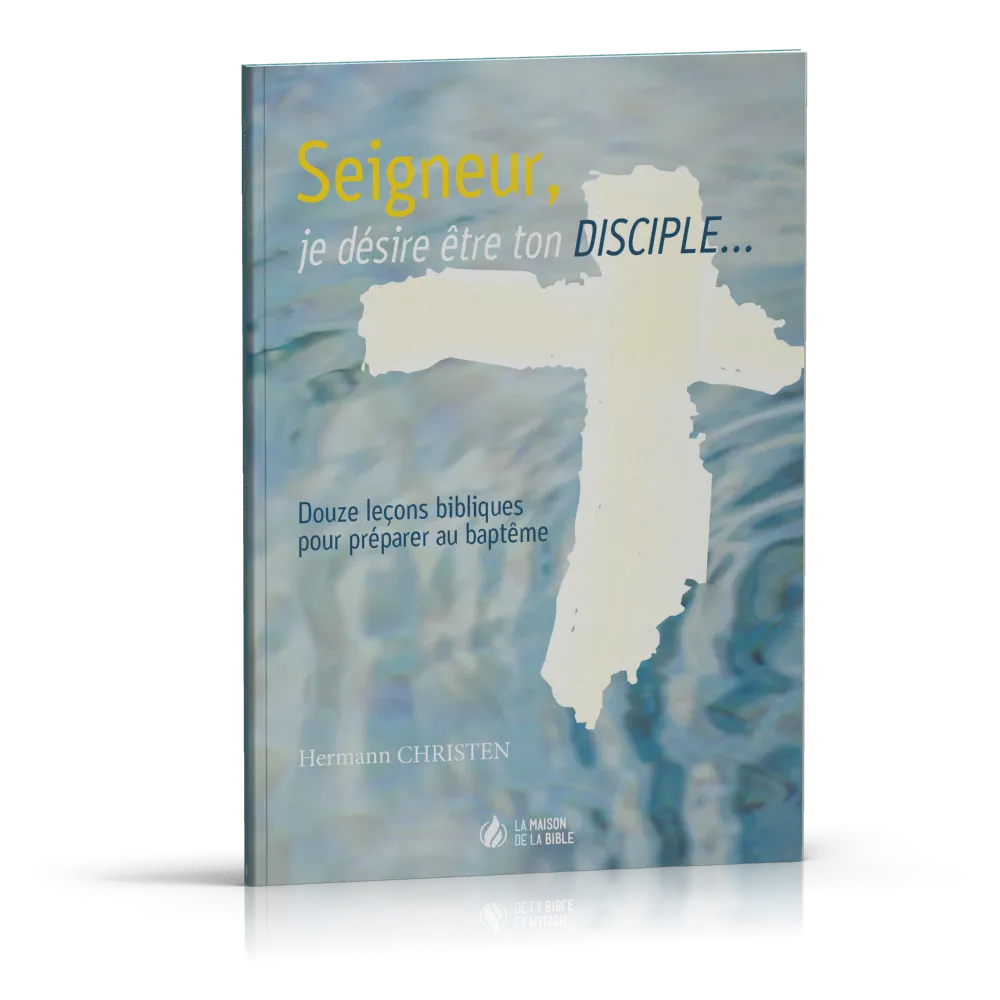 SEIGNEUR JE DESIRE ETRE TON DISCIPLE - DOUZE LECONS BIBLIQUES POUR PREPARER AU BAPTEME