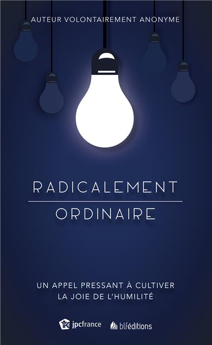 RADICALEMENT ORDINAIRE - UN APPEL PRESSANT A CULTIVER LA JOIE DE L'HUMILITE