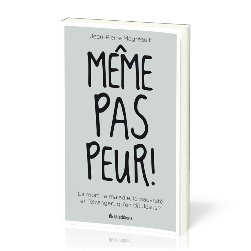 MEME PAS PEUR - LA MORT, LA MALADIE, LA PAUVRETE ET L'ETRANGER : QU'EN DIT JESUS ?