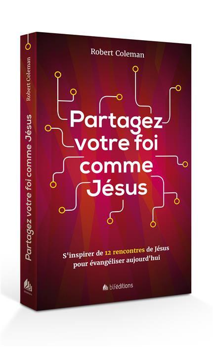 PARTAGEZ VOTRE FOI COMME JESUS - S'INSPIRER DE 12 RENCONTRRRES DE JESUS POUR EVANGELISER AUJOURD'HUI