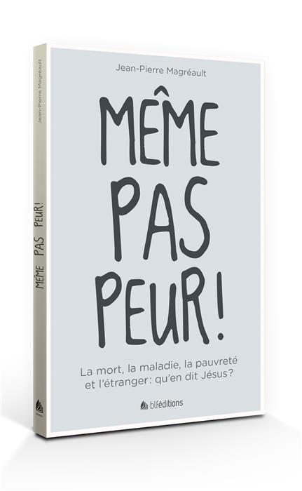 MEME PAS PEUR - LA MORT, LA MALADIE, LA PAUVRETE ET L'ETRANGER : QU'EN DIT JESUS ?