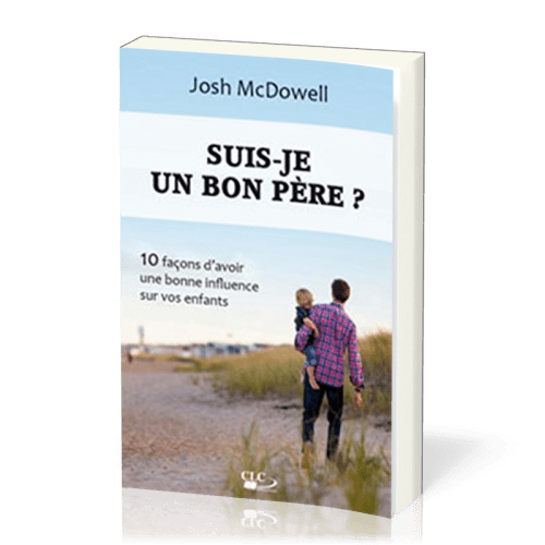 SUIS-JE UN BON PERE ? - 10 FACONS DE D'AVOIR UNE BONNE INFLUENCE SUR VOS ENFANTS