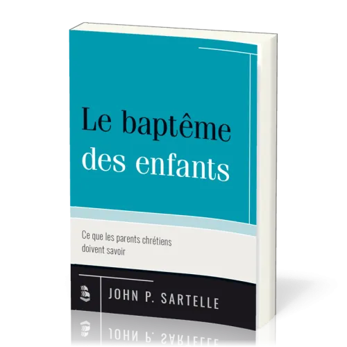 BAPTEME DES ENFANTS (LE) - CE QUE LES PARENTS CHRETIENS DOIVENT SAVOIR