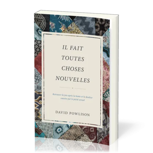 IL FAIT TOUTES CHOSES NOUVELLES - RETROUVER LA JOIE APRES LA HONTE ET LA DOULEUR CAUSES PAR LE PECHE