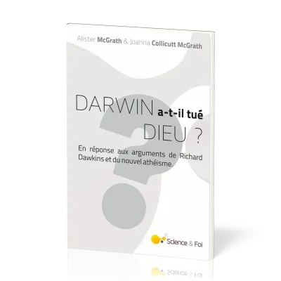 DARWIN A-T-IL TUE DIEU ? - EN REPONSE AUX ARGUMENTS DE RICHARD DAWKINS ET DU NOUVEL ATHEISME
