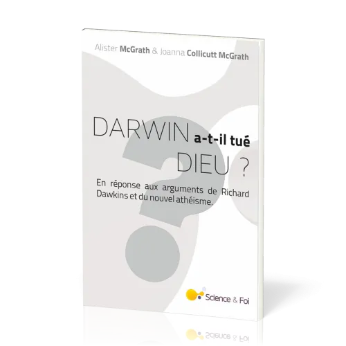 DARWIN A-T-IL TUE DIEU ? - EN REPONSE AUX ARGUMENTS DE RICHARD DAWKINS ET DU NOUVEL ATHEISME