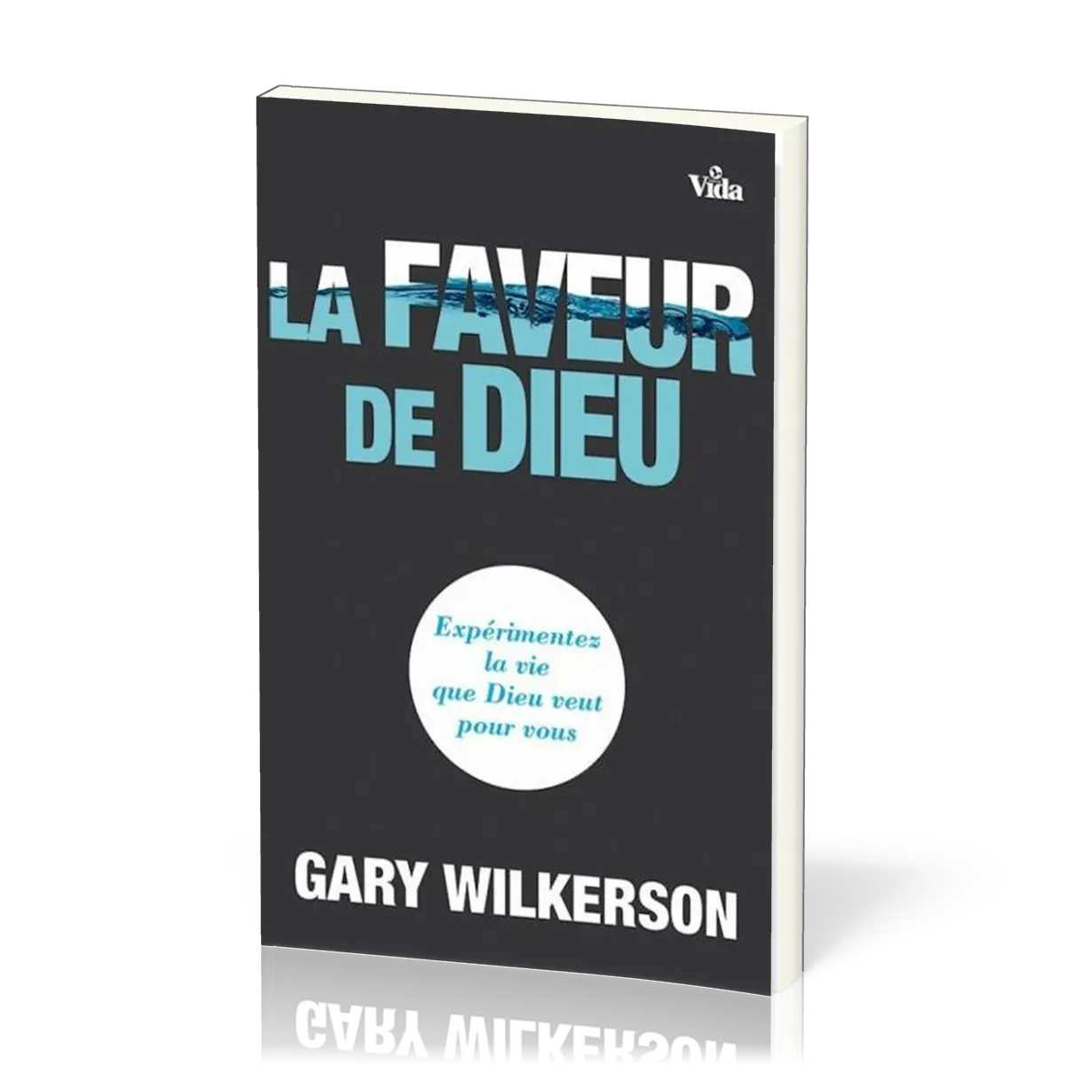 FAVEUR DE DIEU (LA) - EXPERIMENTEZ LA VIE QUE DIEU VEUT POUR VOUS