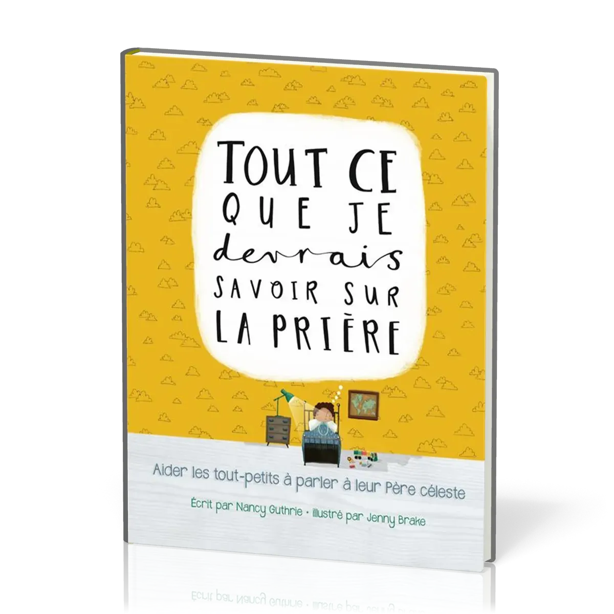 TOUT CE QUE JE DEVRAIS SAVOIR SUR LA PRIERE - AIDER LES TOUT-PETITS A PARLER A LEUR PERE CELESTE