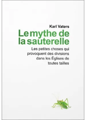 MYTHE DE LA SAUTERELLE (LE) - LES PETITES CHOSES QUI PROVOQUENT DES DIVISIONS DANS LES EGLISES DE TO