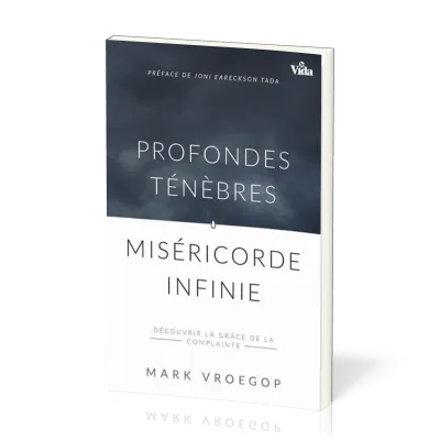 PROFONDES TENEBRES - MISERICORDE INFINIE - DECOUVRIR LA GRACE DE LA COMPLAINTE