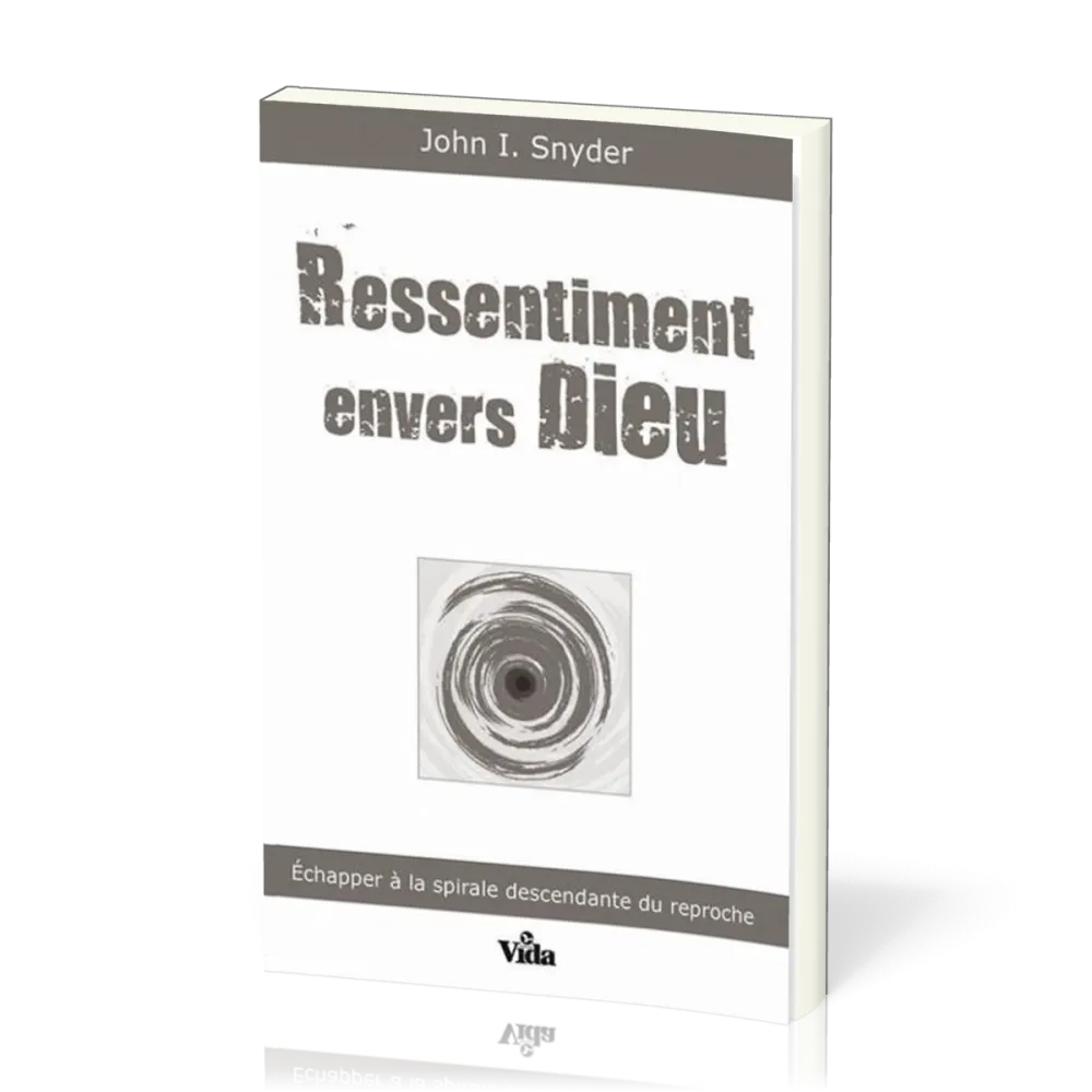 RESSENTIMENT ENVERS DIEU - ECHAPPER A LA SPIRALE DESCENDANTE DU REPROCHE