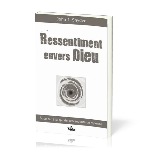 RESSENTIMENT ENVERS DIEU - ECHAPPER A LA SPIRALE DESCENDANTE DU REPROCHE