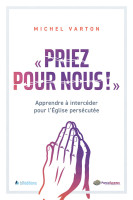 PRIEZ POUR NOUS ! - APPRENDRE A INTERCEDER POUR L'EGLISE PERSECUTEE
