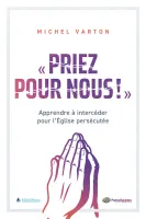 PRIEZ POUR NOUS ! - APPRENDRE A INTERCEDER POUR L'EGLISE PERSECUTEE