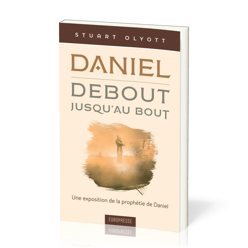 DANIEL DEBOUT JUSQU'AU BOUT - UNE EXPOSITION DE LA PROPHETIE DE DANIEL