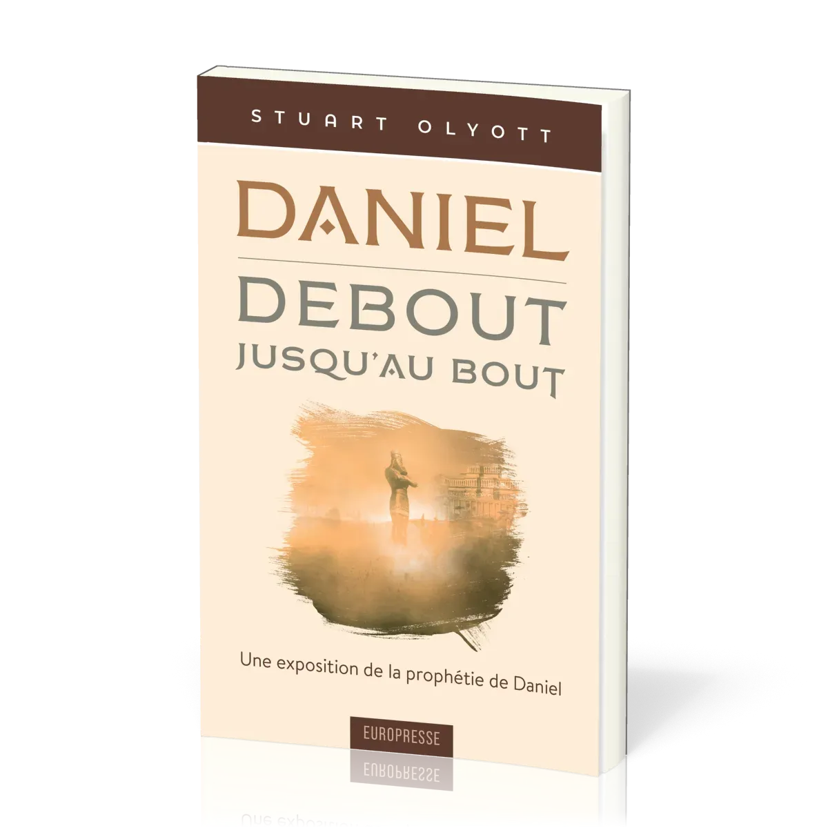 DANIEL DEBOUT JUSQU'AU BOUT - UNE EXPOSITION DE LA PROPHETIE DE DANIEL