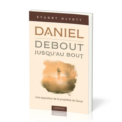DANIEL DEBOUT JUSQU'AU BOUT - UNE EXPOSITION DE LA PROPHETIE DE DANIEL