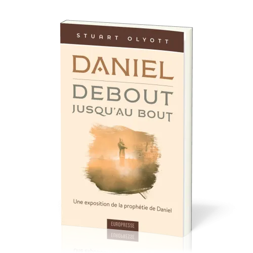 DANIEL DEBOUT JUSQU'AU BOUT - UNE EXPOSITION DE LA PROPHETIE DE DANIEL