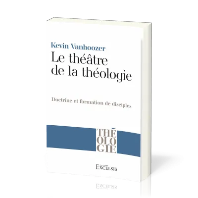 THEATRE DE LA THEOLOGIE (LE) - DOCTRINE ET FORMATION DE DISCIPLES