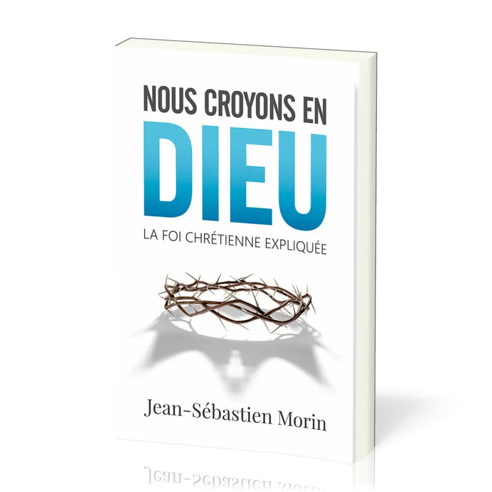 NOUS CROYONS EN DIEU - LA FOI CHRETIENNE EXPLIQUEE