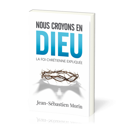 NOUS CROYONS EN DIEU - LA FOI CHRETIENNE EXPLIQUEE