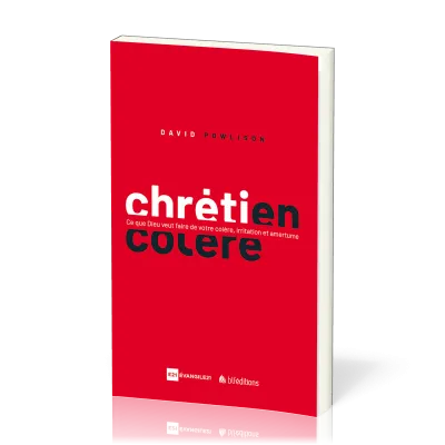 CHRETIEN EN COLERE - CE QUE DIEU VEUT FAIRE DE VOTRE COLERE, IRRITATION ET AMERTUME