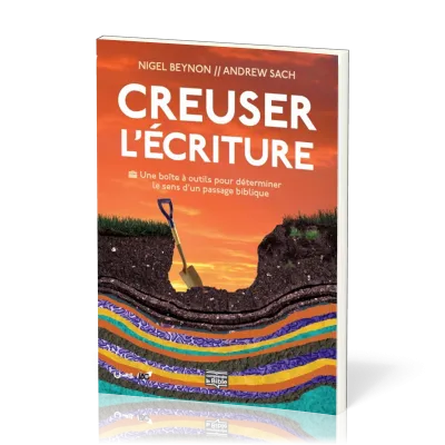 CREUSER L'ECRITURE - UNE BOITE A OUTILS POUR DETERMINER LE SENS D'UN PASSAGE BIBLIQUE