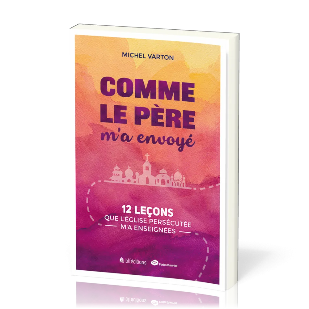COMME LE PERE M'A ENVOYE - 12 LECONS QUE L'EGLISE PERSECUTEE M'A ENSEIGNEES