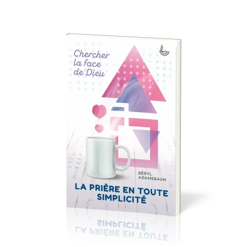 PRIERE EN TOUTE SIMPLICITE (LA) - CHERCHER LA FACE DE DIEU