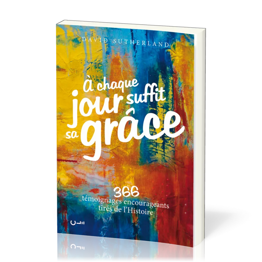 A CHAQUE JOUR SUFFIT SA GRACE VOL. 1 - 366 TEMOIGNAGES ENCOURAGEANTS TIRES DE L'HISTOIRE