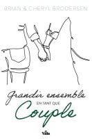 GRANDIR ENSEMBLE EN TANT QUE COUPLE - DIX PRINCIPES BIBLIQUES POUR UN MARIAGE HEUREUX